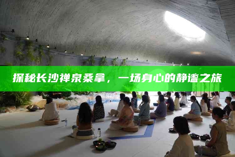 探秘长沙禅泉桑拿，一场身心的静谧之旅